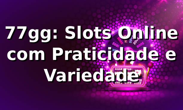 77gg: Slots Online com Praticidade e Variedade