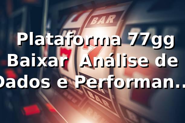 📊 Plataforma 77gg Baixar — Análise de Dados e Performance 2026