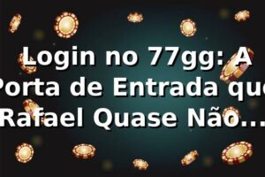 🔐 Login no 77gg: A Porta de Entrada que Rafael Quase Não Abriu