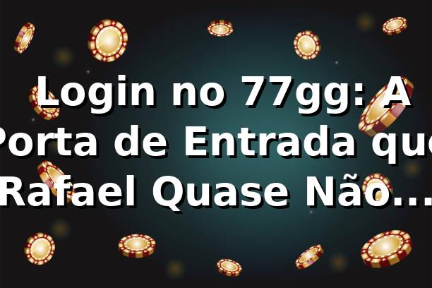 🔐 Login no 77gg: A Porta de Entrada que Rafael Quase Não Abriu